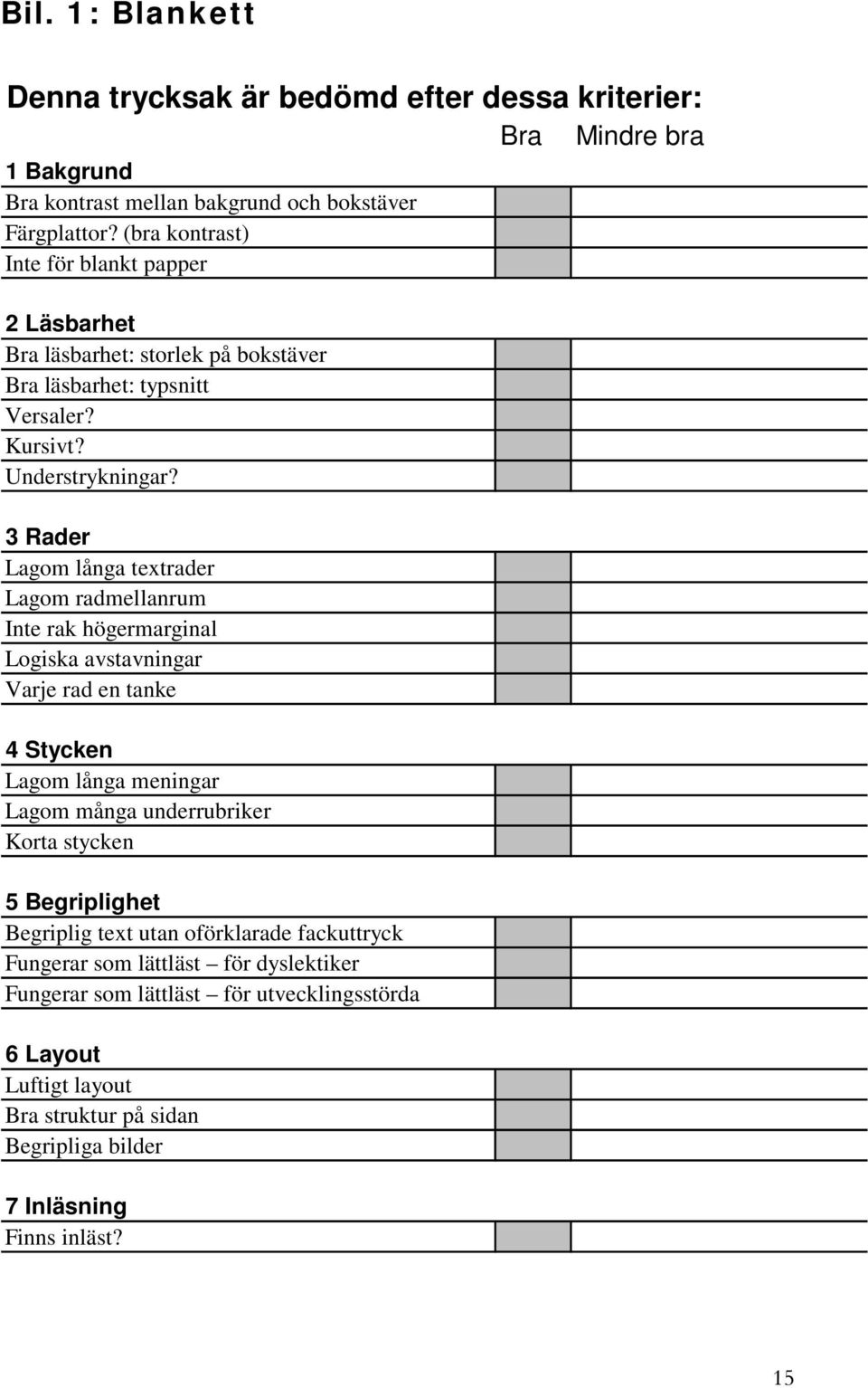 3 Rader Lagom långa textrader Lagom radmellanrum Inte rak högermarginal Logiska avstavningar Varje rad en tanke 4 Stycken Lagom långa meningar Lagom många underrubriker Korta