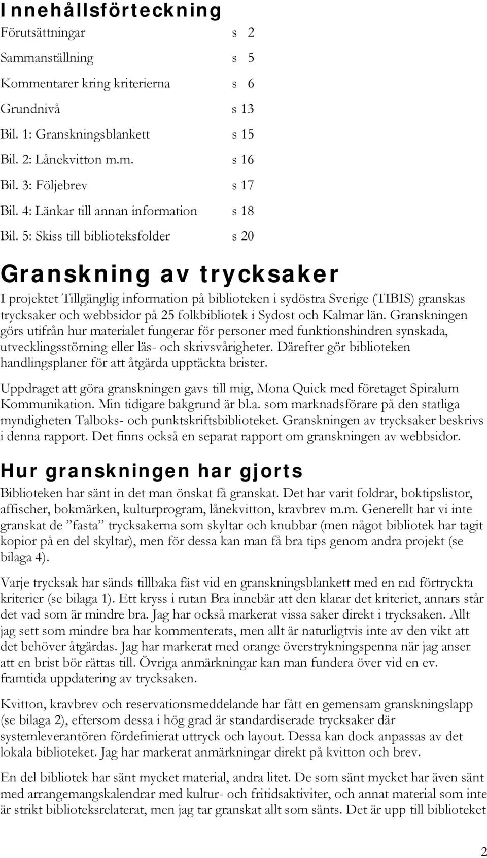 5: Skiss till biblioteksfolder s 20 Granskning av trycksaker I projektet Tillgänglig information på biblioteken i sydöstra Sverige (TIBIS) granskas trycksaker och webbsidor på 25 folkbibliotek i