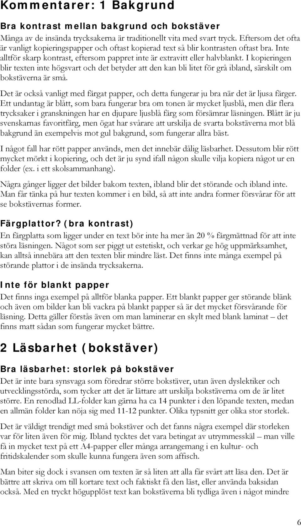 I kopieringen blir texten inte högsvart och det betyder att den kan bli litet för grå ibland, särskilt om bokstäverna är små.