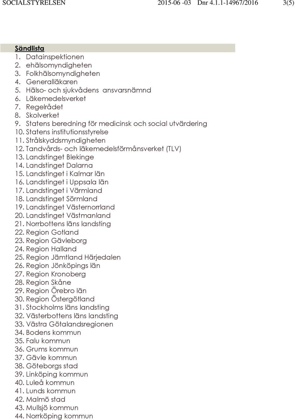 Tandvårds- och läkemedelsförmånsverket (TLV) 13. Landstinget Blekinge 14. Landstinget Dalarna 15. Landstinget i Kalmar län 16. Landstinget i Uppsala län 17. Landstinget i Värmland 18.