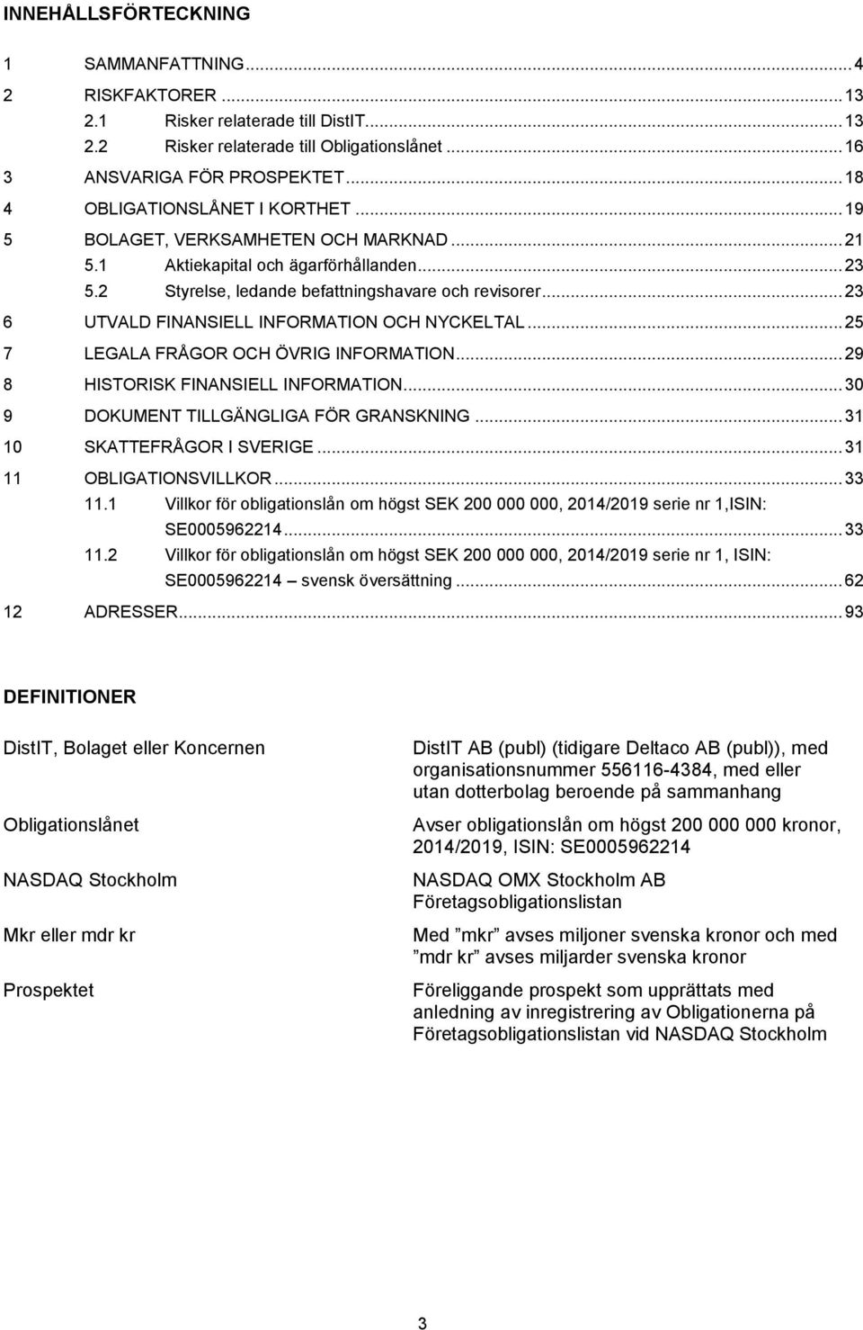 .. 23 6 UTVALD FINANSIELL INFORMATION OCH NYCKELTAL... 25 7 LEGALA FRÅGOR OCH ÖVRIG INFORMATION... 29 8 HISTORISK FINANSIELL INFORMATION... 30 9 DOKUMENT TILLGÄNGLIGA FÖR GRANSKNING.