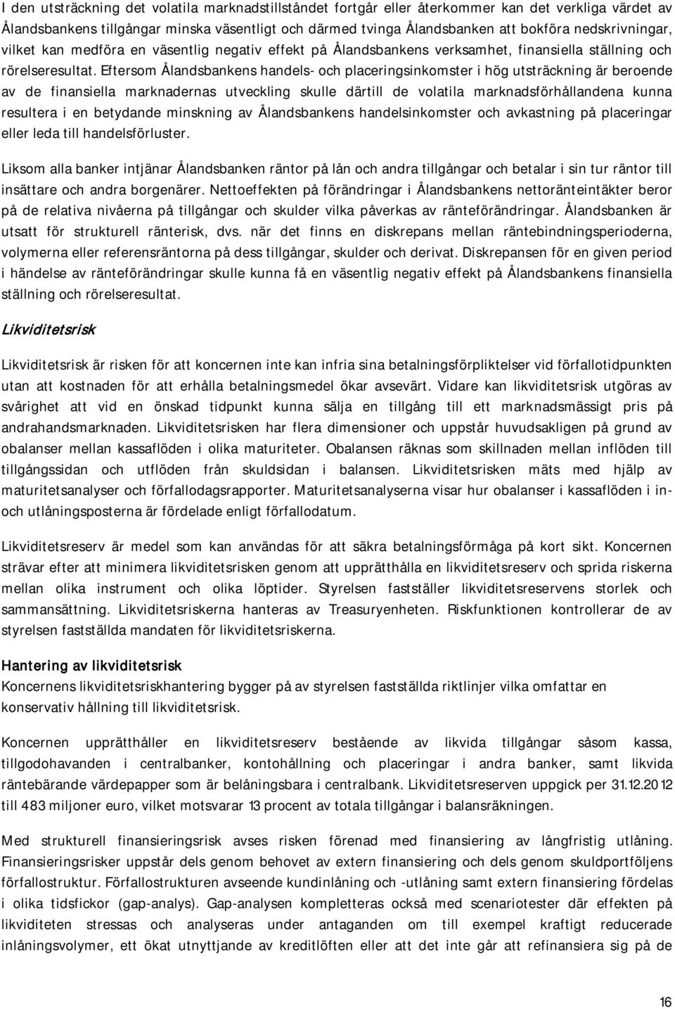 Eftersom Ålandsbankens handels- och placeringsinkomster i hög utsträckning är beroende av de finansiella marknadernas utveckling skulle därtill de volatila marknadsförhållandena kunna resultera i en