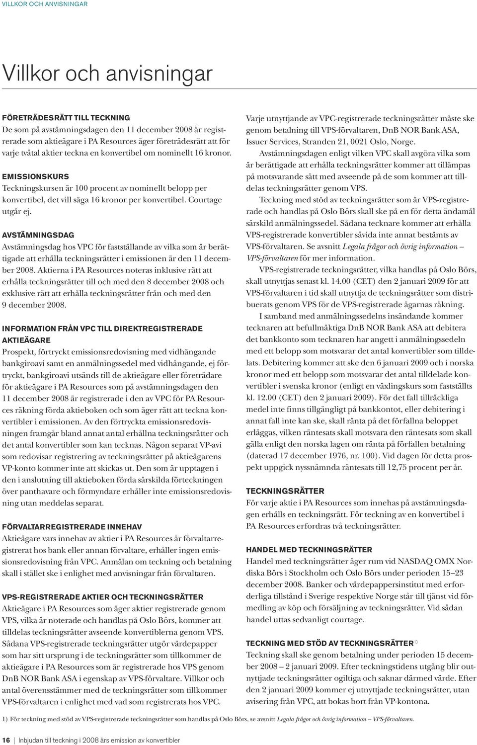 Courtage utgår ej. AVSTÄMNINGSDAG Avstämningsdag hos VPC för fastställande av vilka som är berättigade att erhålla teckningsrätter i emissionen är den 11 december 2008.