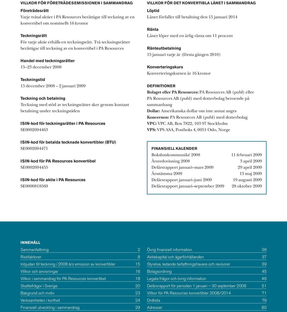 Två teckningsrätter berättigar till teckning av en konvertibel i PA Resources Handel med teckningsrätter 15 23 december 2008 Teckningstid 15 december 2008 2 januari 2009 Teckning och betalning