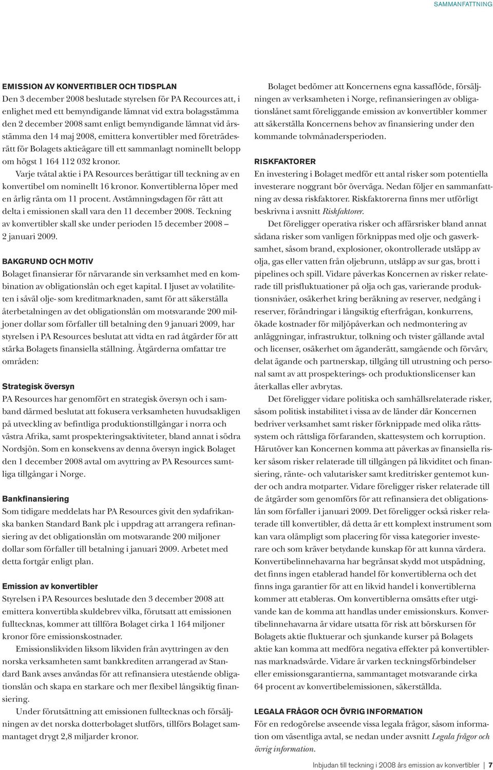 Varje tvåtal aktie i PA Resources berättigar till teckning av en konvertibel om nominellt 16 kronor. Konvertiblerna löper med en årlig ränta om 11 procent.