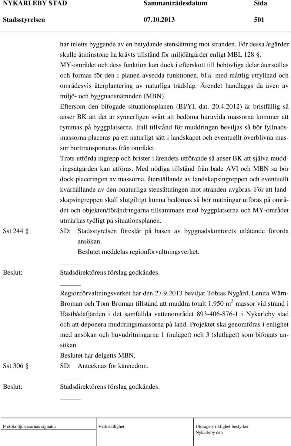 Ärendet handläggs då även av miljö- och byggnadsnämnden (MBN). Eftersom den bifogade situationsplanen (BI/YI, dat. 20.4.