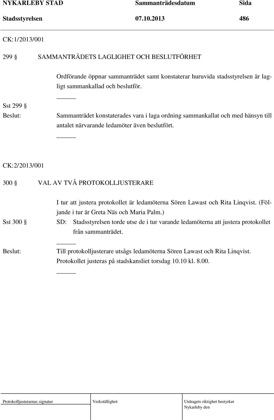 Sammanträdet konstaterades vara i laga ordning sammankallat och med hänsyn till antalet närvarande ledamöter även beslutfört.