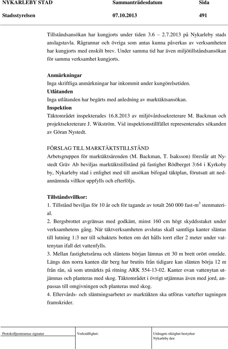 Anmärkningar Inga skriftliga anmärkningar har inkommit under kungörelsetiden. Utlåtanden Inga utlåtanden har begärts med anledning av marktäktsansökan. Inspektion Täktområdet inspekterades 16.8.