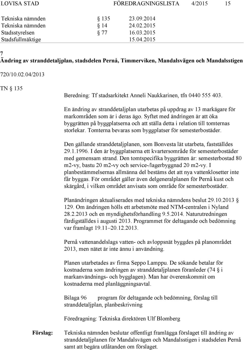 En ändring av stranddetaljplan utarbetas på uppdrag av 13 markägare för markområden som är i deras ägo.