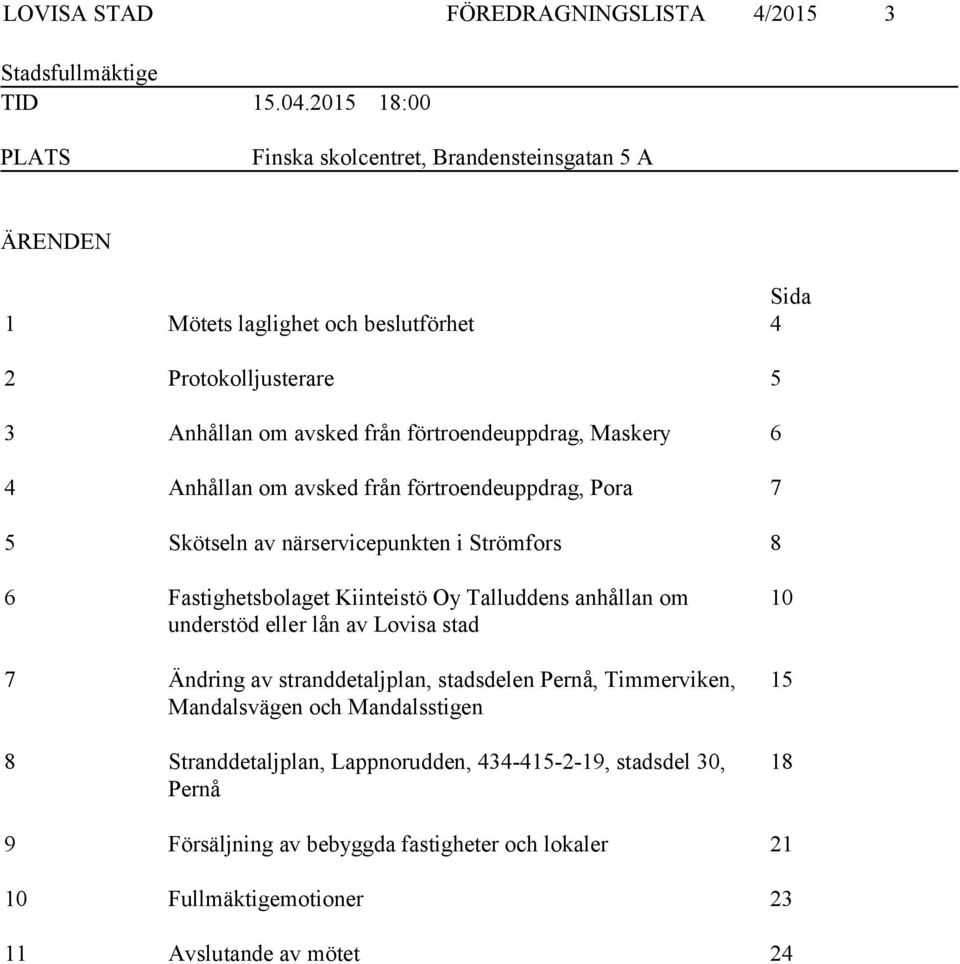 Maskery 6 4 Anhållan om avsked från förtroendeuppdrag, Pora 7 5 Skötseln av närservicepunkten i Strömfors 8 6 Fastighetsbolaget Kiinteistö Oy Talluddens anhållan om understöd