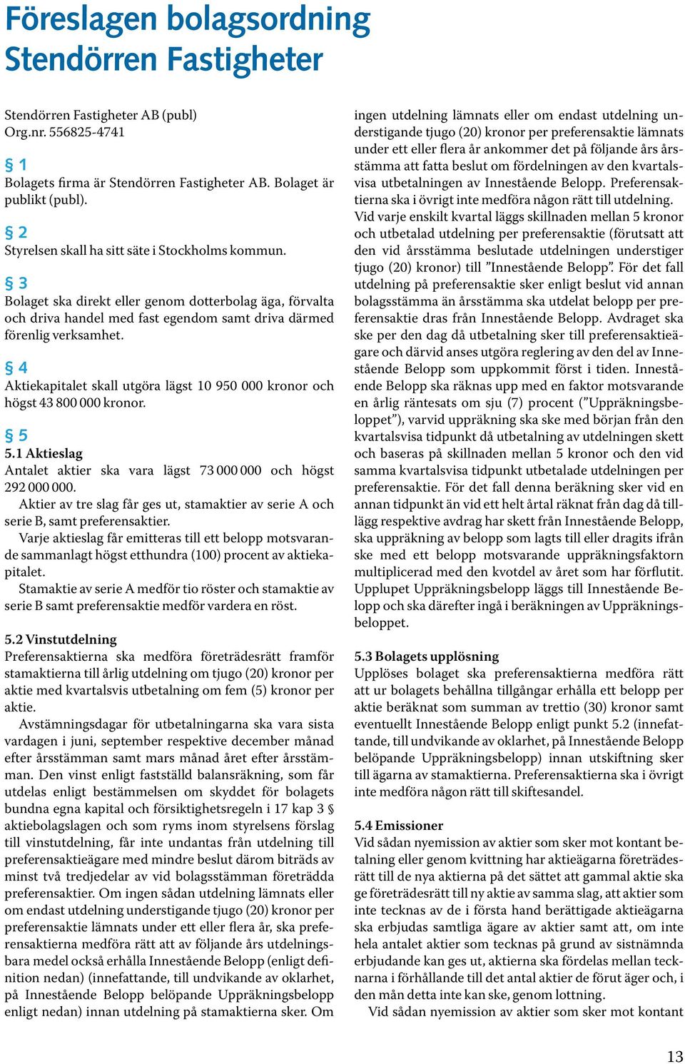 4 Aktiekapitalet skall utgöra lägst 10 950 000 kronor och högst 43 800 000 kronor. 5 5.1 Aktieslag Antalet aktier ska vara lägst 73 000 000 och högst 292 000 000.