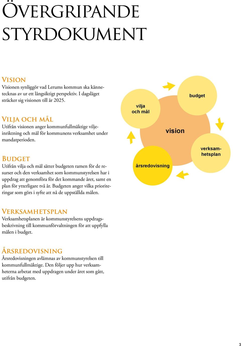 Budget Utifrån vilja och mål sätter budgeten ramen för de resurser och den verksamhet som kommunstyrelsen har i uppdrag att genomföra för det kommande året, samt en plan för ytterligare två år.