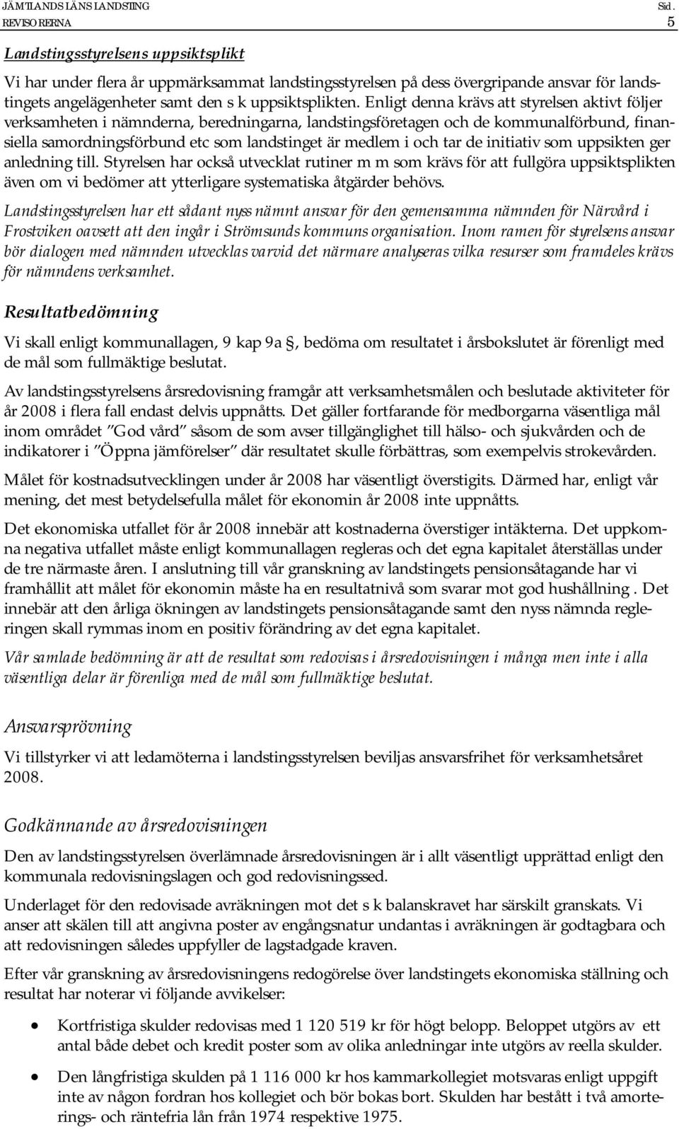 tar de initiativ som uppsikten ger anledning till. Styrelsen har också utvecklat rutiner m m som krävs för att fullgöra uppsiktsplikten även om vi bedömer att ytterligare systematiska åtgärder behövs.