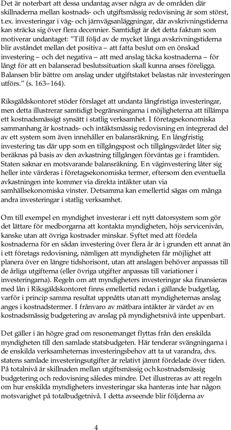 Samtidigt är det detta faktum som motiverar undantaget: Till följd av de mycket långa avskrivningstiderna blir avståndet mellan det positiva att fatta beslut om en önskad investering och det negativa