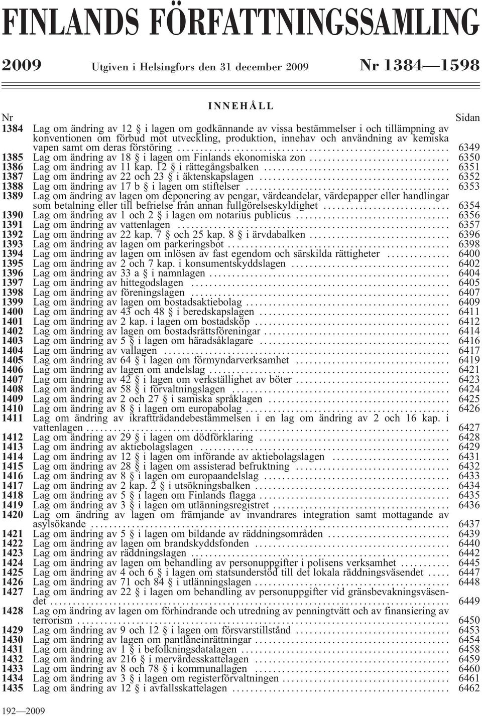 .. 6350 1386 Lag om ändring av 11 kap. 12 i rättegångsbalken... 6351 1387 Lag om ändring av 22 och 23 i äktenskapslagen... 6352 1388 Lag om ändring av 17 b ilagen om stiftelser.