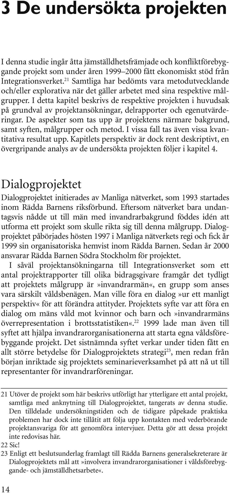 I detta kapitel beskrivs de respektive projekten i huvudsak på grundval av projektansökningar, delrapporter och egenutvärderingar.