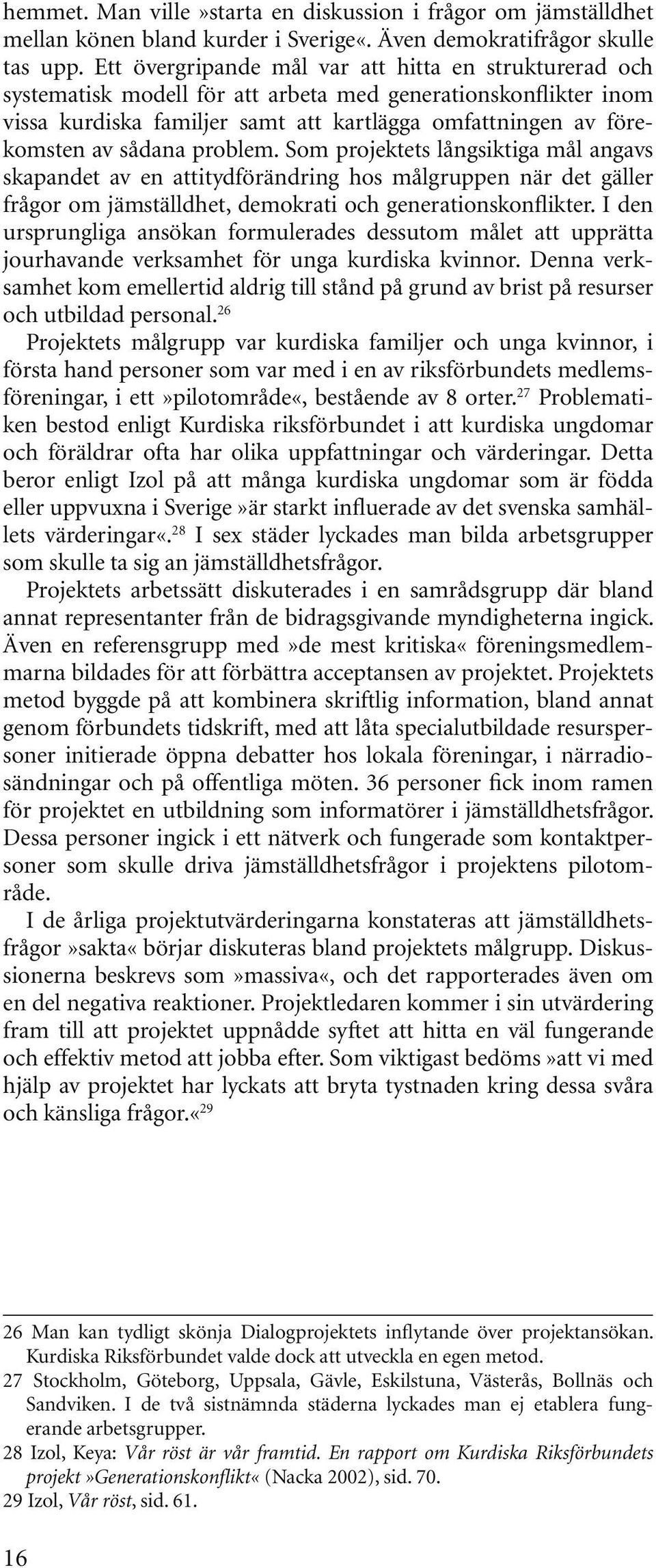 sådana problem. Som projektets långsiktiga mål angavs skapandet av en attitydförändring hos målgruppen när det gäller frågor om jämställdhet, demokrati och generationskonflikter.