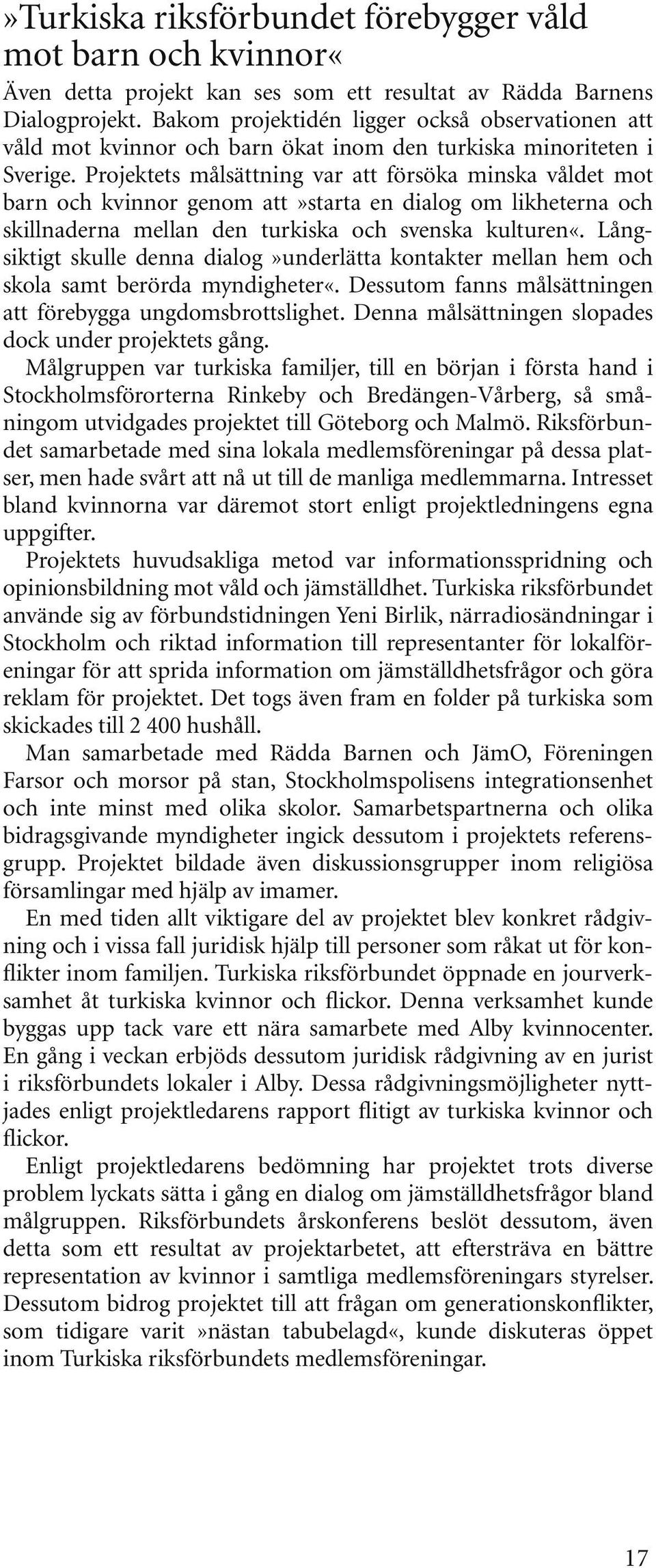 Projektets målsättning var att försöka minska våldet mot barn och kvinnor genom att»starta en dialog om likheterna och skillnaderna mellan den turkiska och svenska kulturen«.