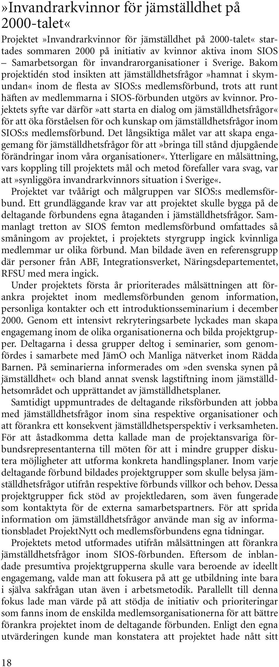 Bakom projektidén stod insikten att jämställdhetsfrågor»hamnat i skymundan«inom de flesta av SIOS:s medlemsförbund, trots att runt häften av medlemmarna i SIOS-förbunden utgörs av kvinnor.