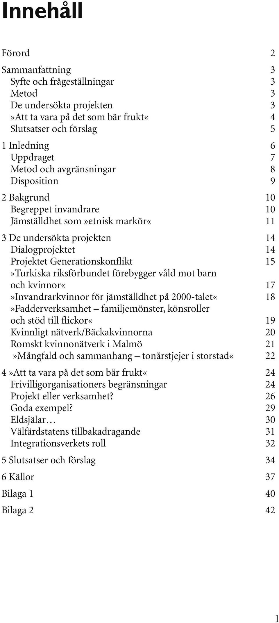 riksförbundet förebygger våld mot barn och kvinnor«17»invandrarkvinnor för jämställdhet på 2000-talet«18»Fadderverksamhet familjemönster, könsroller och stöd till flickor«19 Kvinnligt