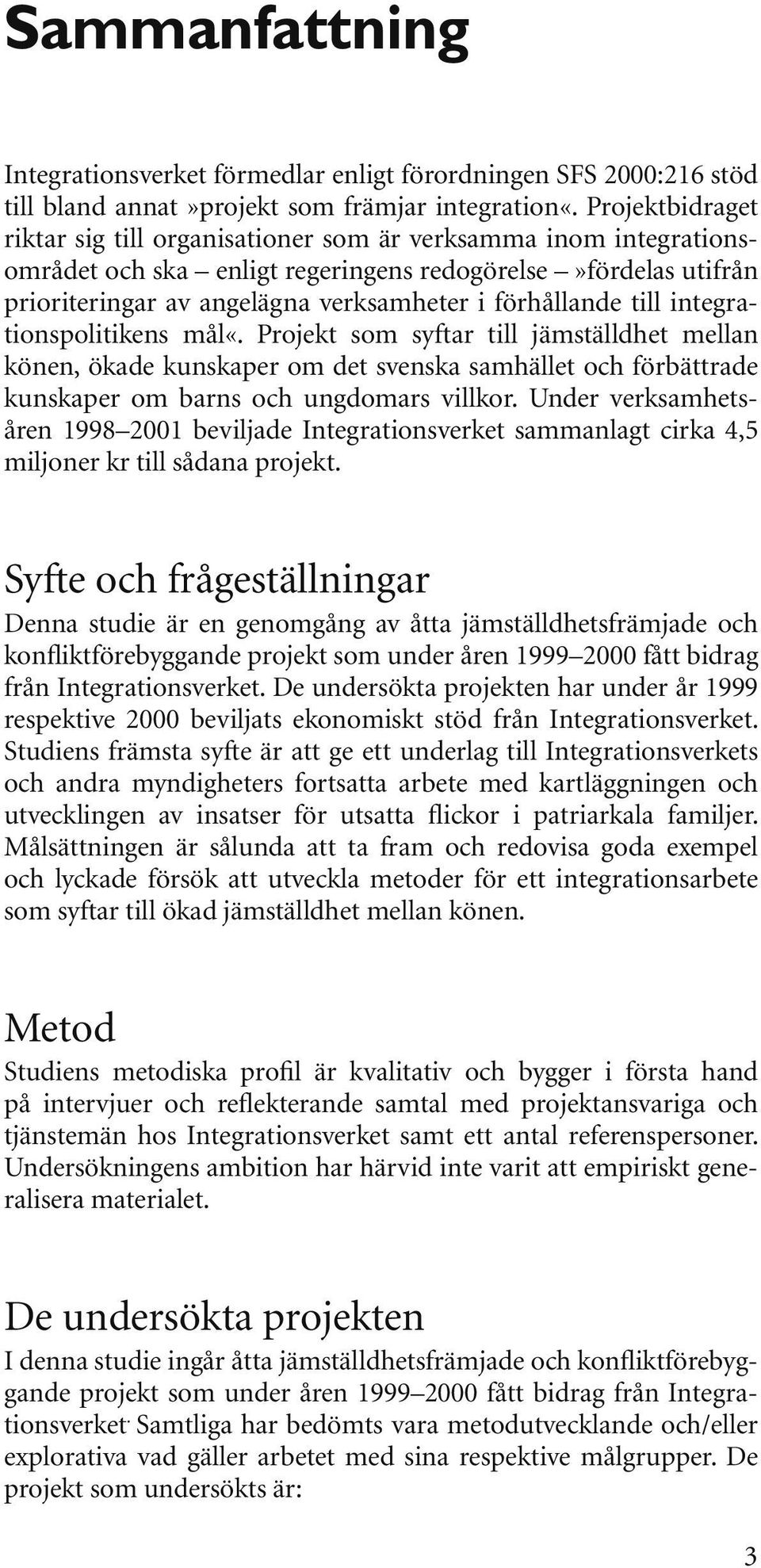 till integrationspolitikens mål«. Projekt som syftar till jämställdhet mellan könen, ökade kunskaper om det svenska samhället och förbättrade kunskaper om barns och ungdomars villkor.