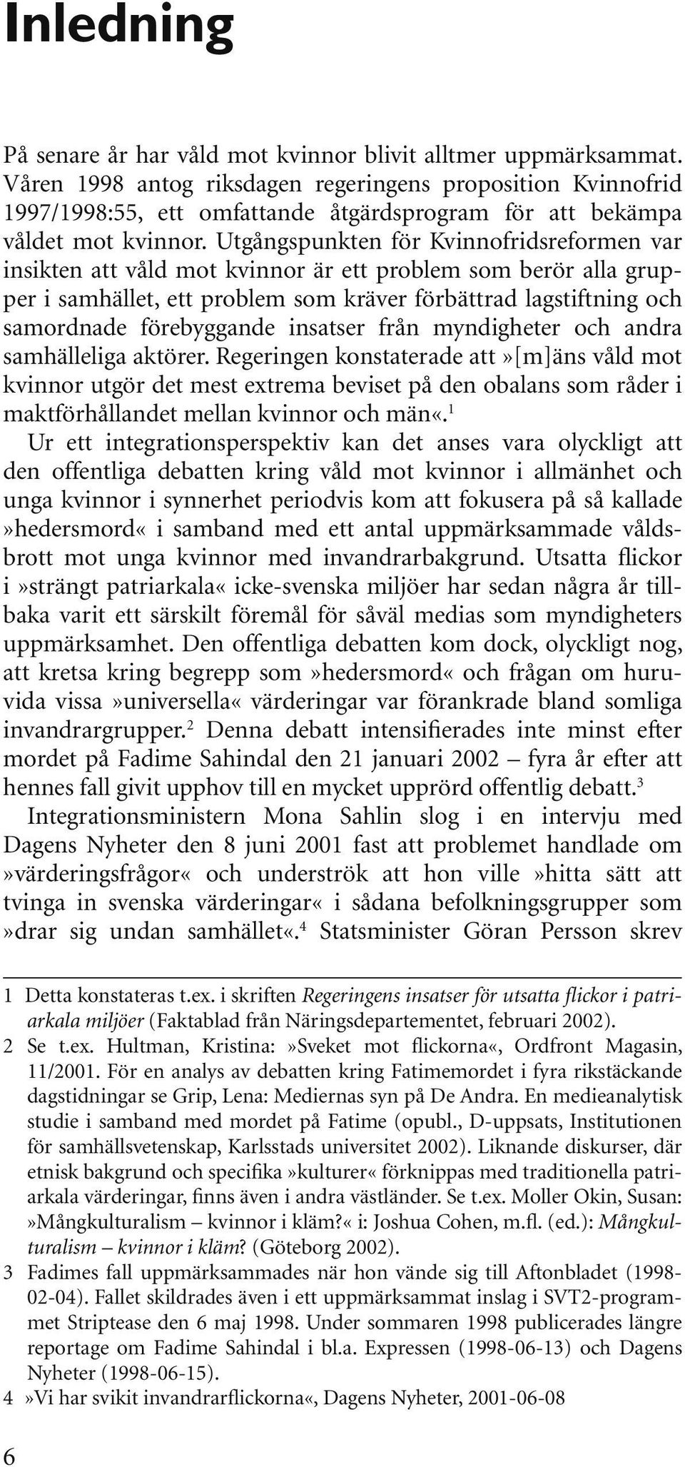 Utgångspunkten för Kvinnofridsreformen var insikten att våld mot kvinnor är ett problem som berör alla grupper i samhället, ett problem som kräver förbättrad lagstiftning och samordnade förebyggande