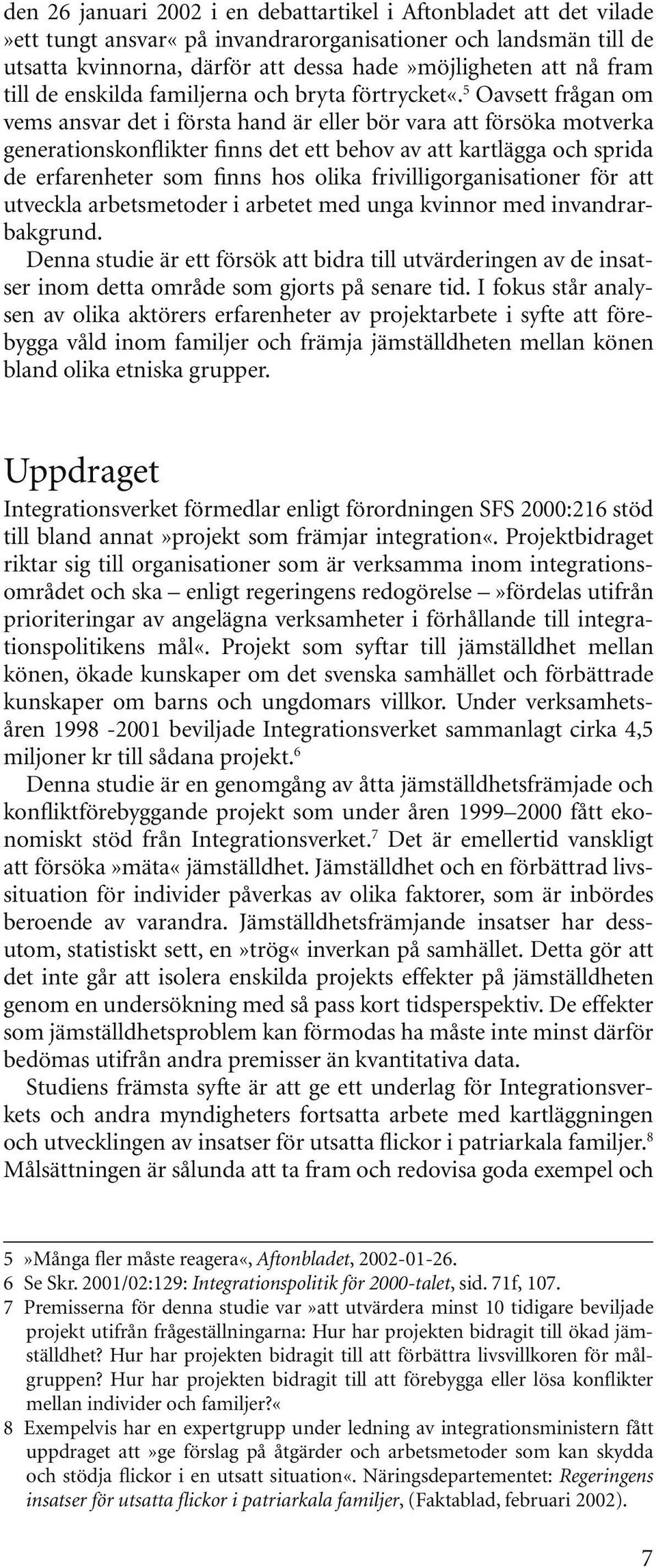 5 Oavsett frågan om vems ansvar det i första hand är eller bör vara att försöka motverka generationskonflikter finns det ett behov av att kartlägga och sprida de erfarenheter som finns hos olika