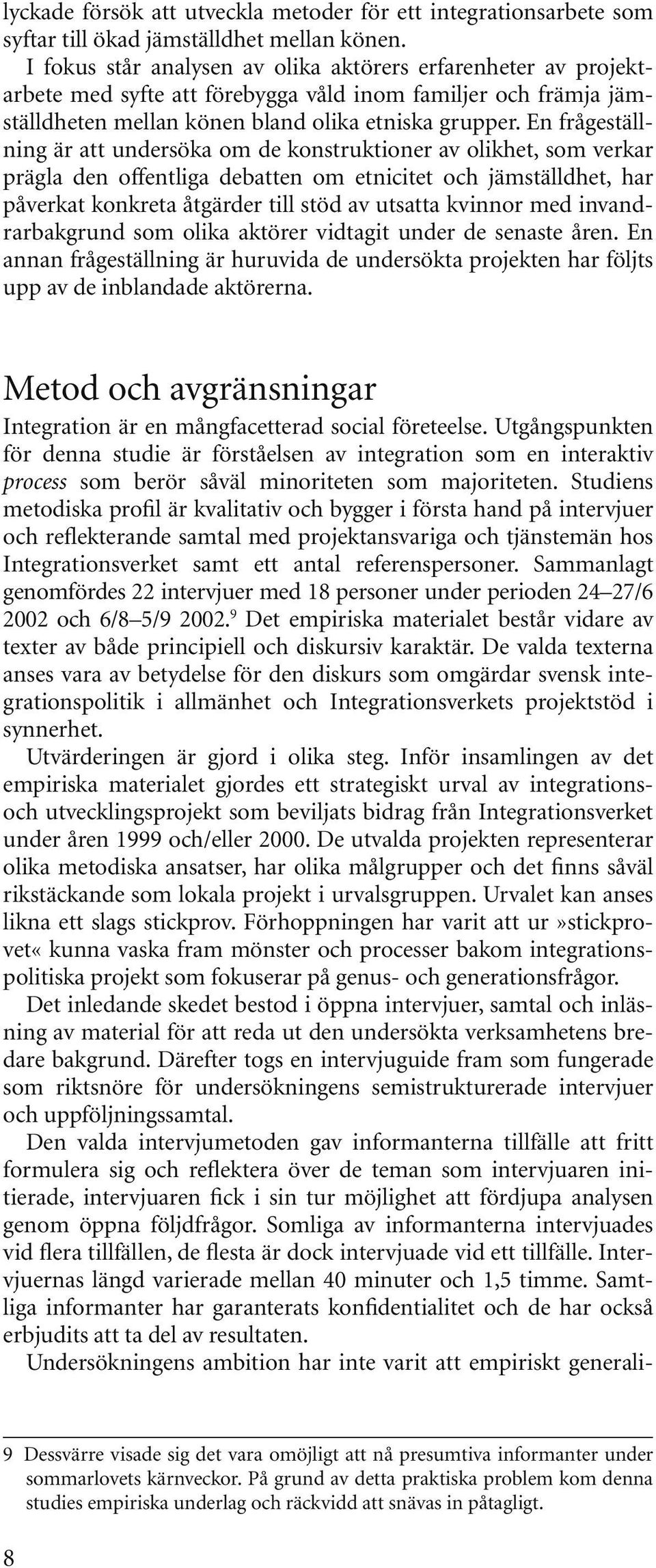 En frågeställning är att undersöka om de konstruktioner av olikhet, som verkar prägla den offentliga debatten om etnicitet och jämställdhet, har påverkat konkreta åtgärder till stöd av utsatta