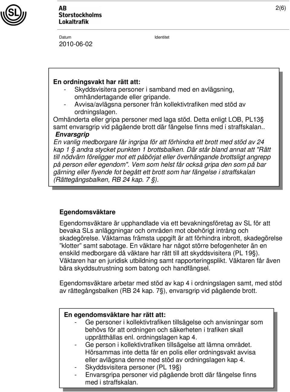 . Envarsgrip En vanlig medborgare får ingripa för att förhindra ett brott med stöd av 24 kap 1 andra stycket punkten 1 brottsbalken.