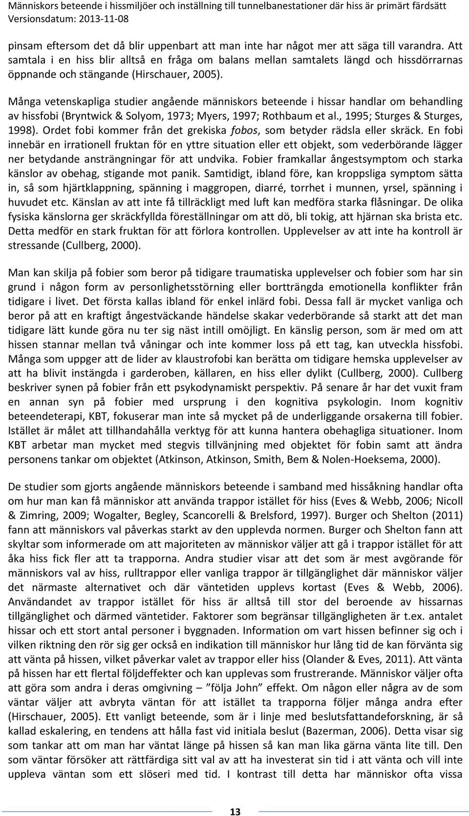 Många vetenskapliga studier angående människors beteende i hissar handlar om behandling av hissfobi (Bryntwick & Solyom, 1973; Myers, 1997; Rothbaum et al., 1995; Sturges & Sturges, 1998).