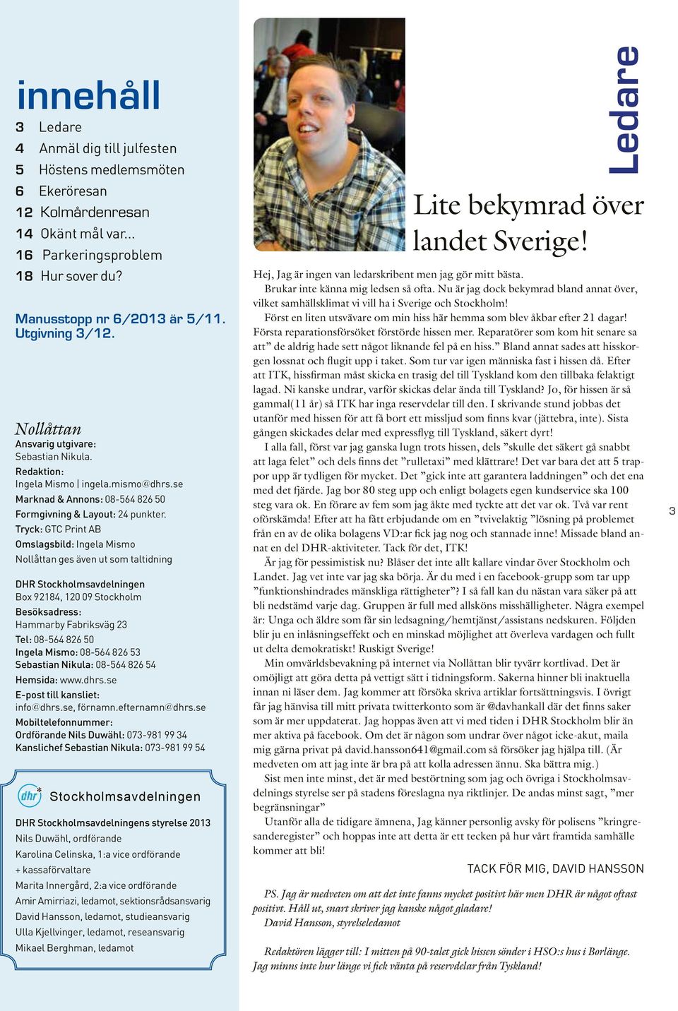 Tryck: GTC Print AB Omslagsbild: Ingela Mismo Nollåttan ges även ut som taltidning DHR Stockholmsavdelningen Box 92184, 120 09 Stockholm Besöksadress: Hammarby Fabriksväg 23 Tel: 08-564 826 50 Ingela