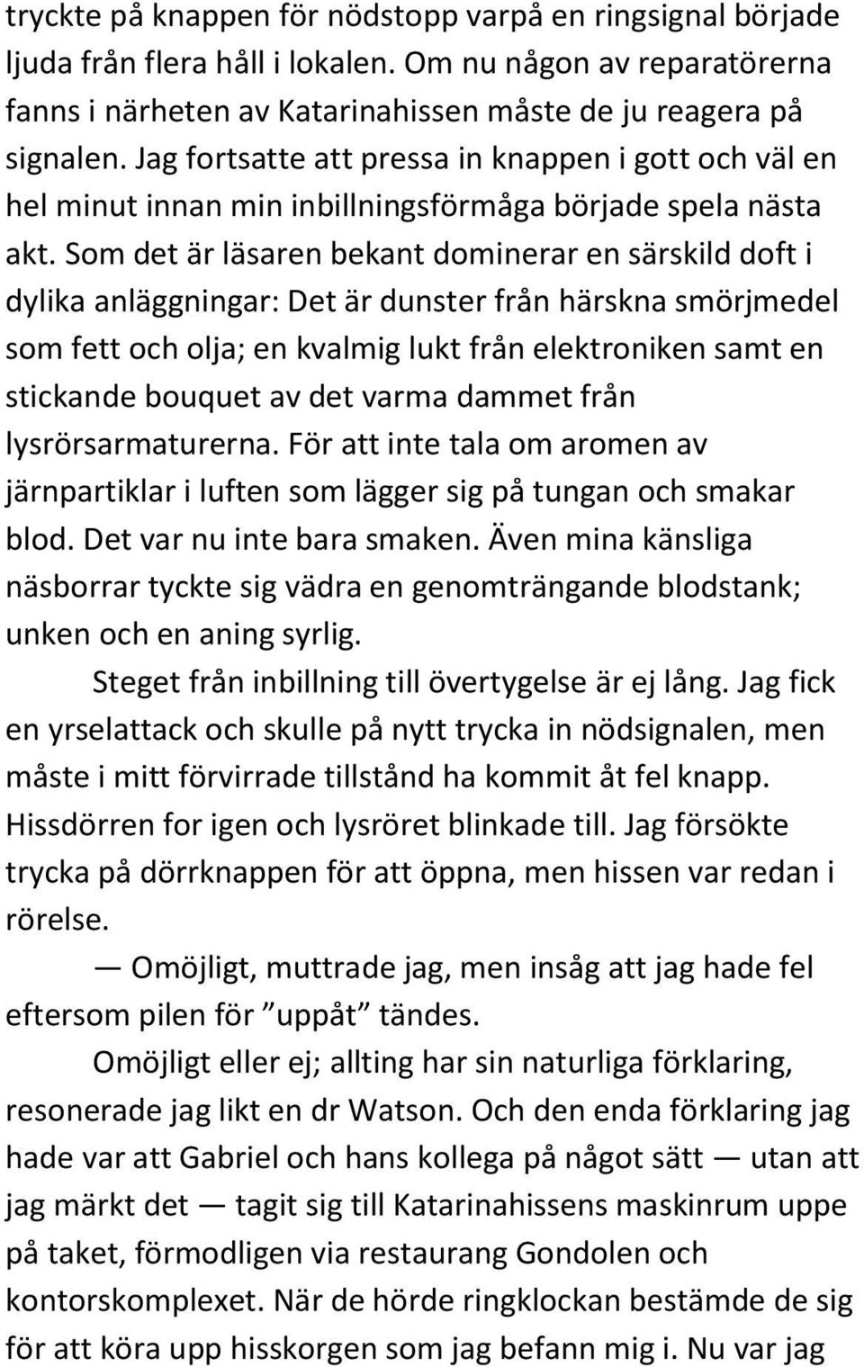 Som det är läsaren bekant dominerar en särskild doft i dylika anläggningar: Det är dunster från härskna smörjmedel som fett och olja; en kvalmig lukt från elektroniken samt en stickande bouquet av