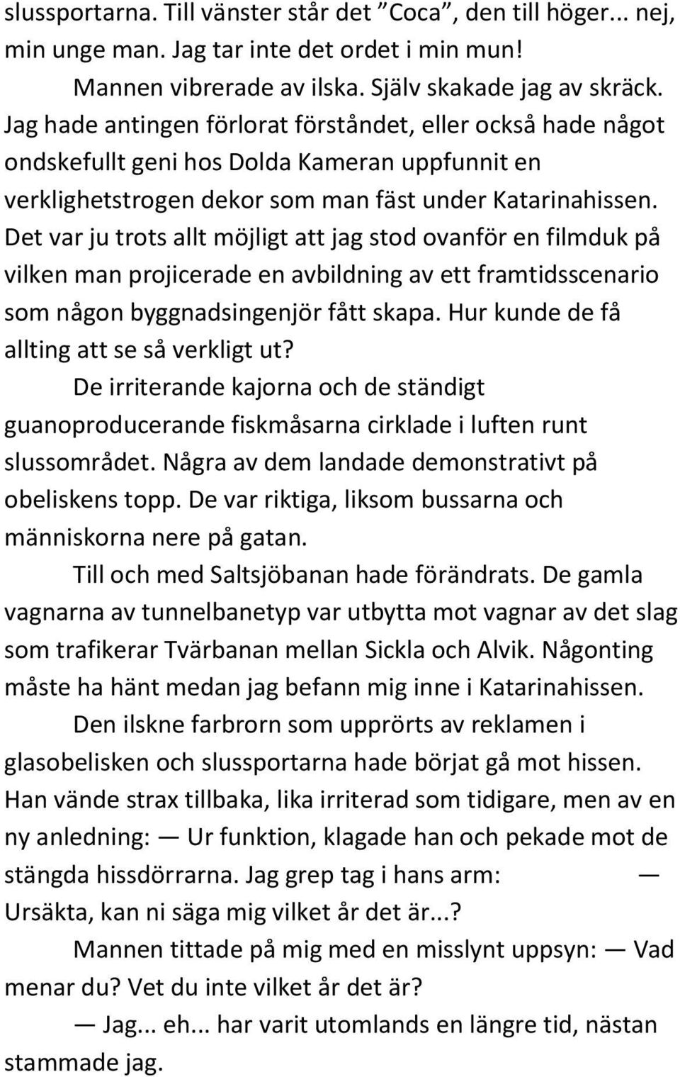 Det var ju trots allt möjligt att jag stod ovanför en filmduk på vilken man projicerade en avbildning av ett framtidsscenario som någon byggnadsingenjör fått skapa.