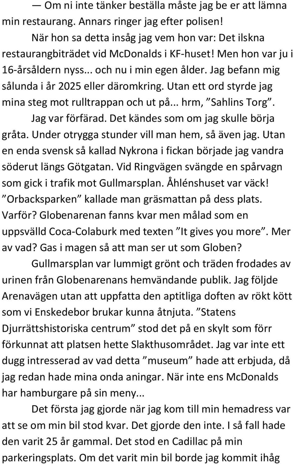 Jag var förfärad. Det kändes som om jag skulle börja gråta. Under otrygga stunder vill man hem, så även jag. Utan en enda svensk så kallad Nykrona i fickan började jag vandra söderut längs Götgatan.