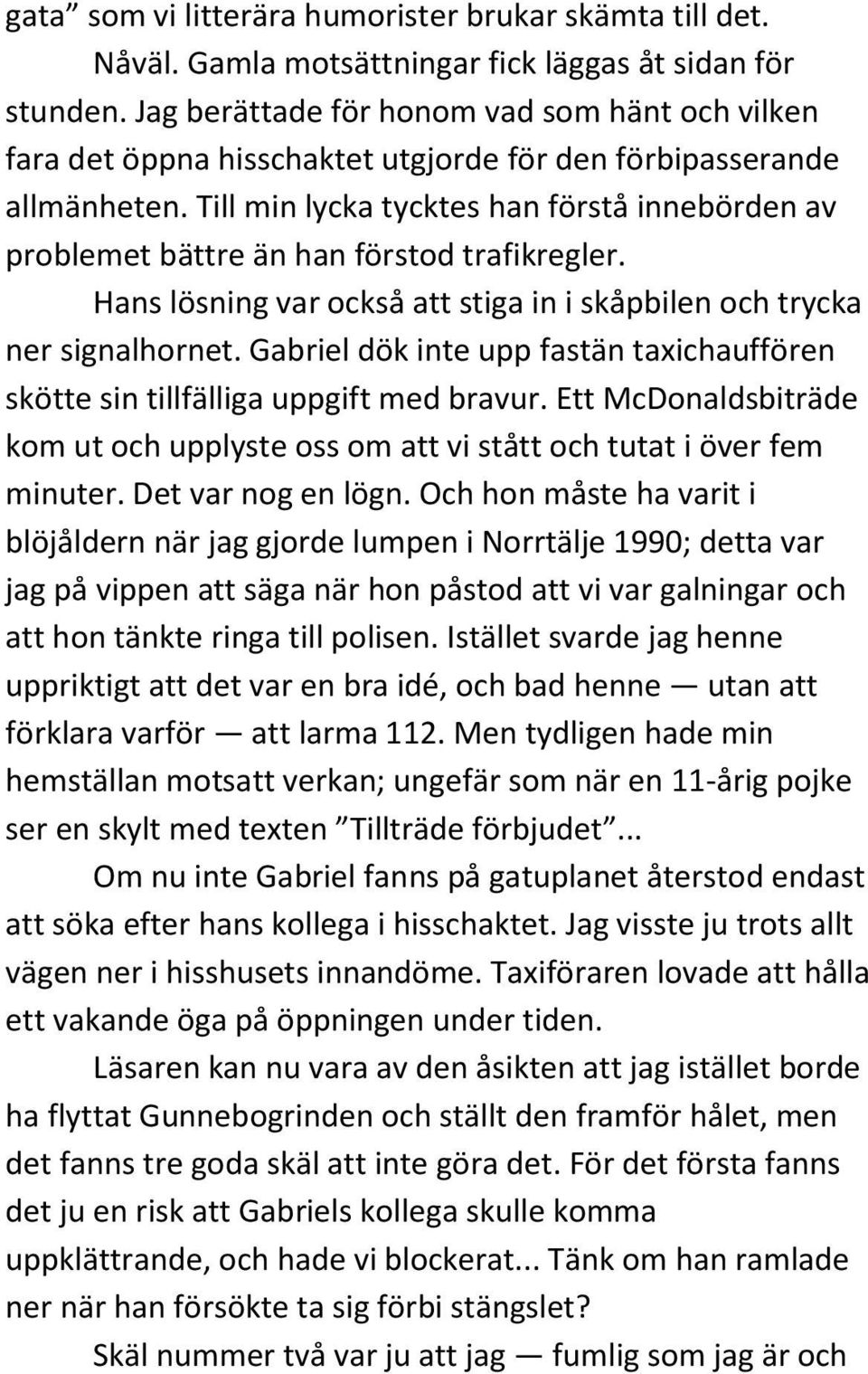 Till min lycka tycktes han förstå innebörden av problemet bättre än han förstod trafikregler. Hans lösning var också att stiga in i skåpbilen och trycka ner signalhornet.