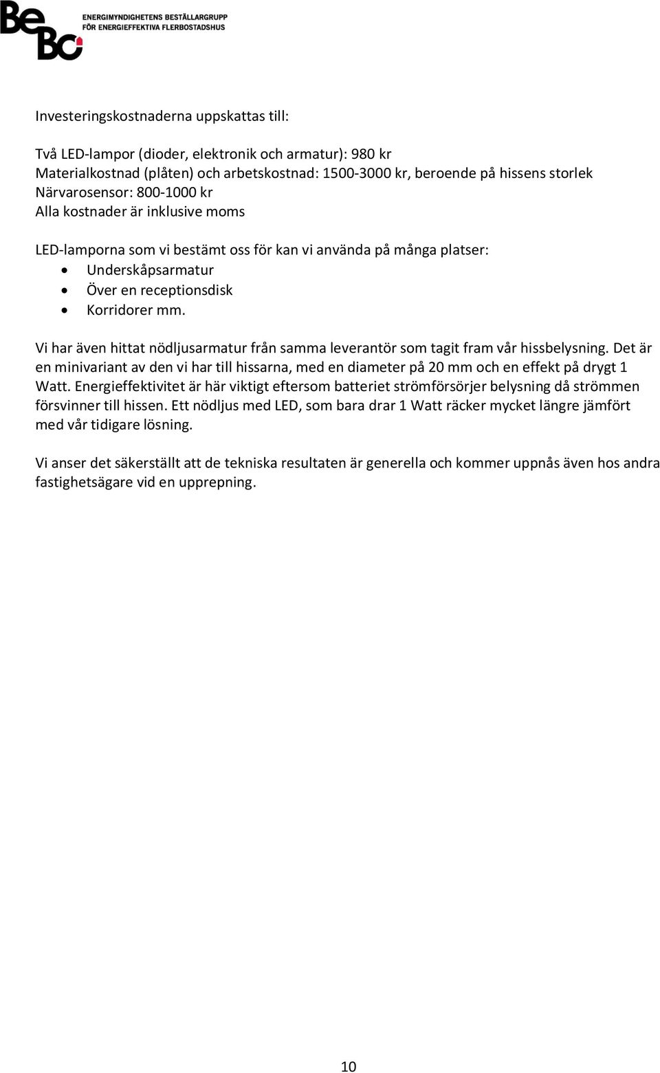 Vi har även hittat nödljusarmatur från samma leverantör som tagit fram vår hissbelysning. Det är en minivariant av den vi har till hissarna, med en diameter på 20 mm och en effekt på drygt 1 Watt.