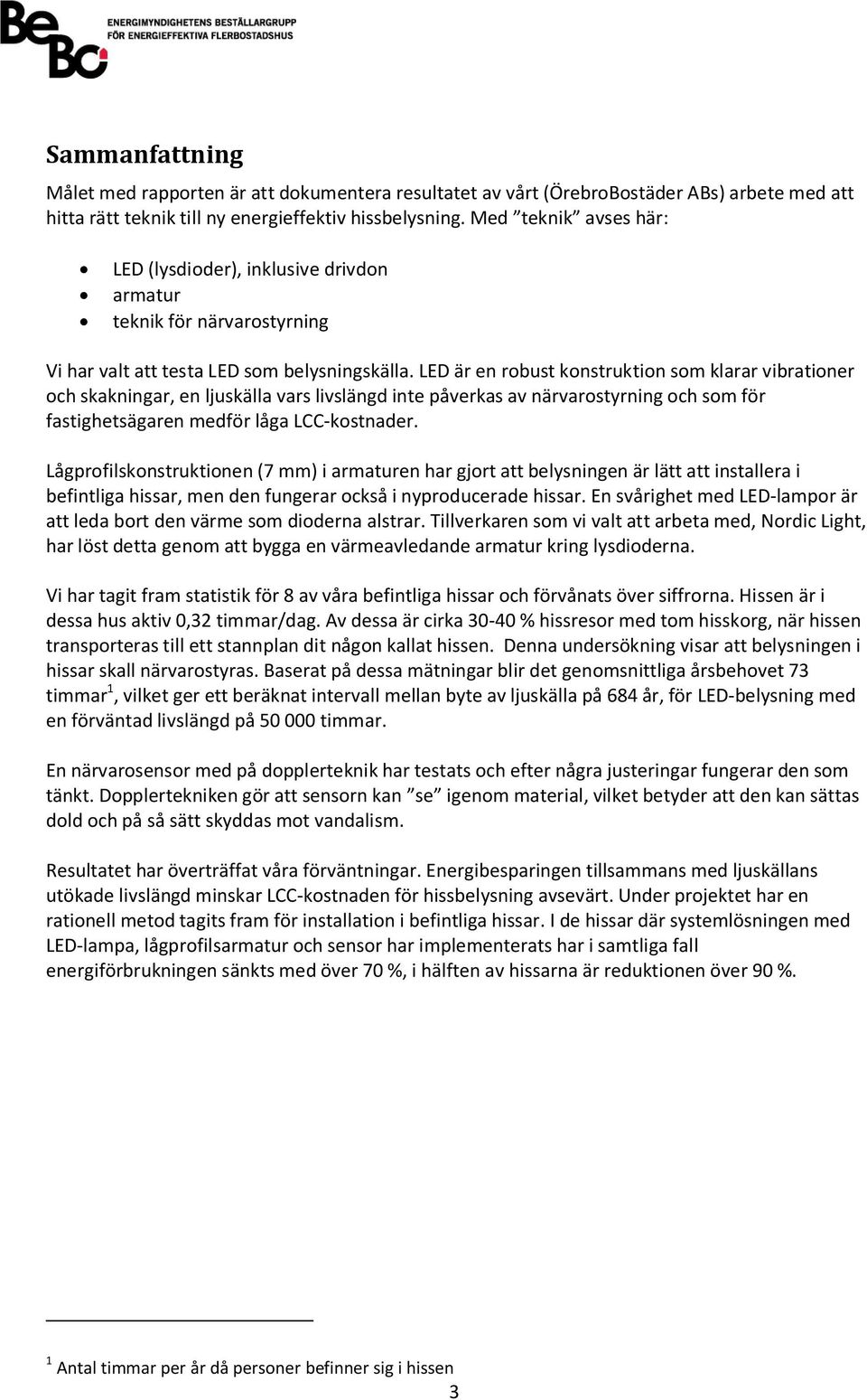 LED är en robust konstruktion som klarar vibrationer och skakningar, en ljuskälla vars livslängd inte påverkas av närvarostyrning och som för fastighetsägaren medför låga LCC-kostnader.