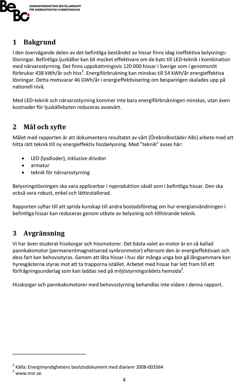 Det finns uppskattningsvis 120 000 hissar i Sverige som i genomsnitt förbrukar 438 kwh/år och hiss 2. Energiförbrukning kan minskas till 54 kwh/år energieffektiva lösningar.