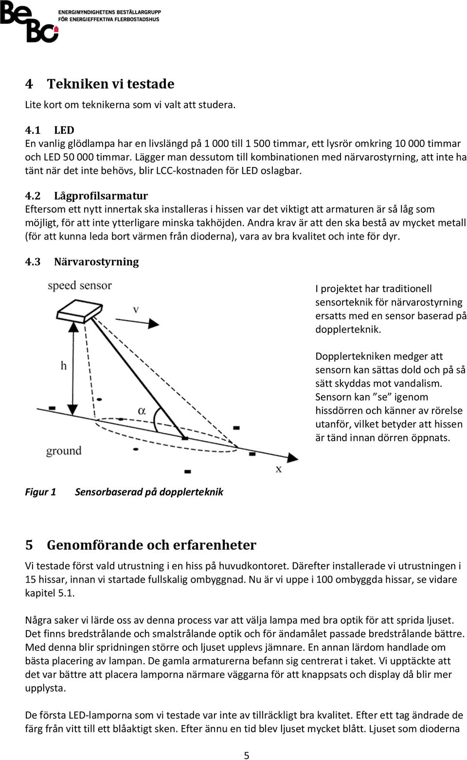 2 Lågprofilsarmatur Eftersom ett nytt innertak ska installeras i hissen var det viktigt att armaturen är så låg som möjligt, för att inte ytterligare minska takhöjden.