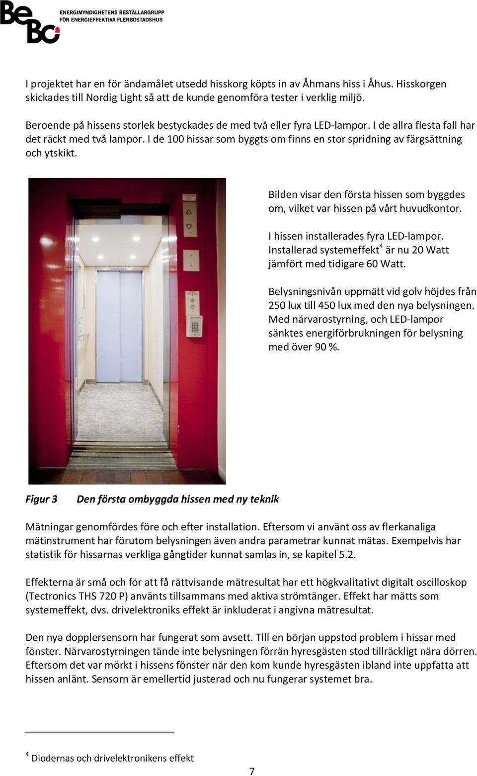 I de 100 hissar som byggts om finns en stor spridning av färgsättning och ytskikt. Bilden visar den första hissen som byggdes om, vilket var hissen på vårt huvudkontor.