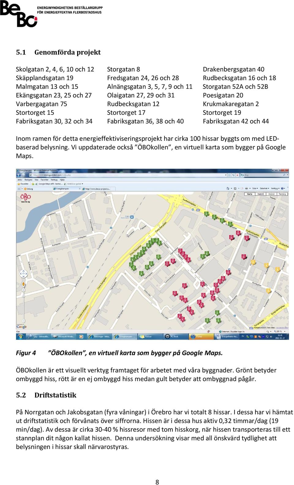 32 och 34 Fabriksgatan 36, 38 och 40 Fabriksgatan 42 och 44 Inom ramen för detta energieffektiviseringsprojekt har cirka 100 hissar byggts om med LEDbaserad belysning.