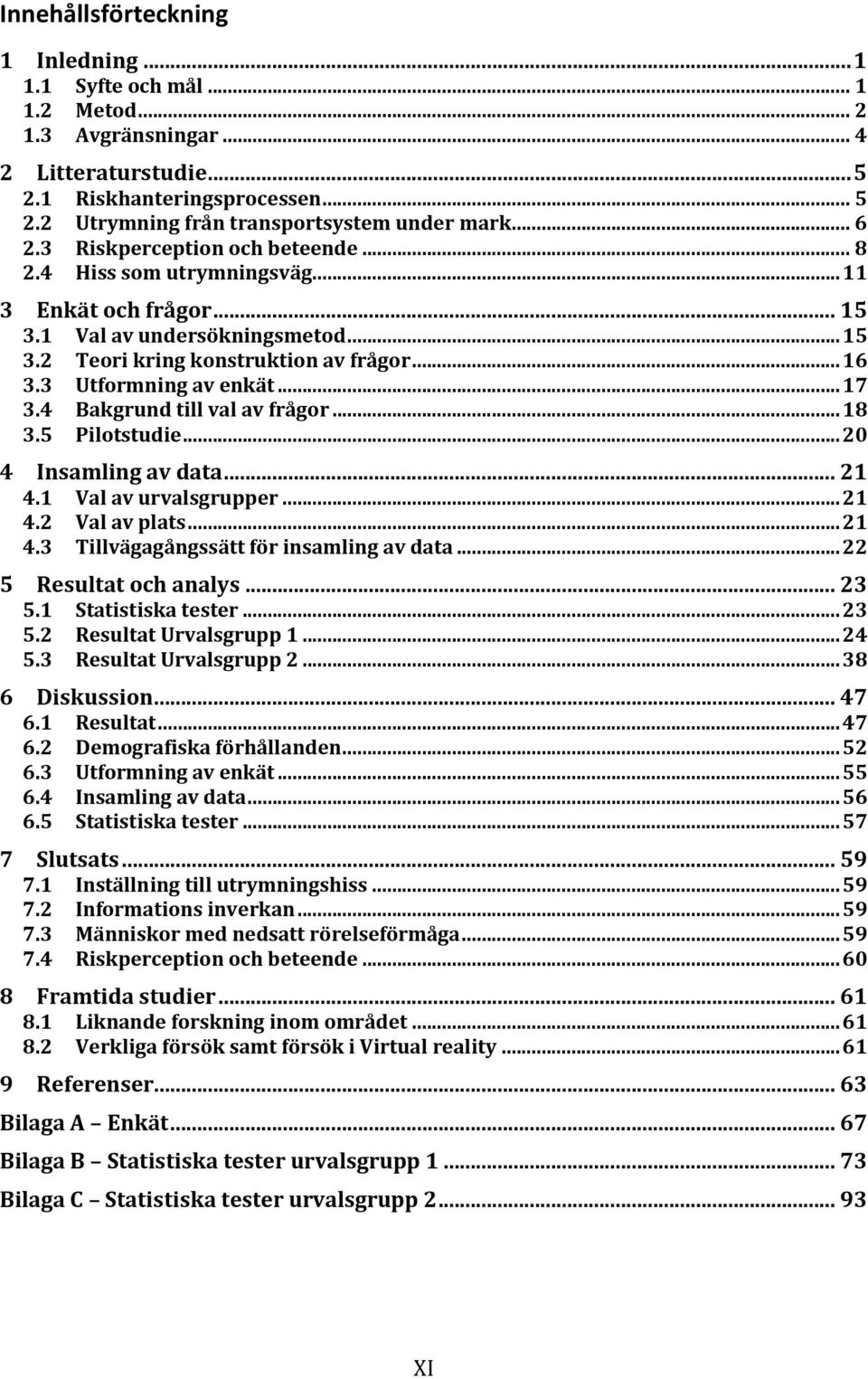 3 Utformning av enkät... 17 3.4 Bakgrund till val av frågor... 18 3.5 Pilotstudie... 20 4 Insamling av data... 21 4.1 Val av urvalsgrupper... 21 4.2 Val av plats... 21 4.3 Tillvägagångssätt för insamling av data.