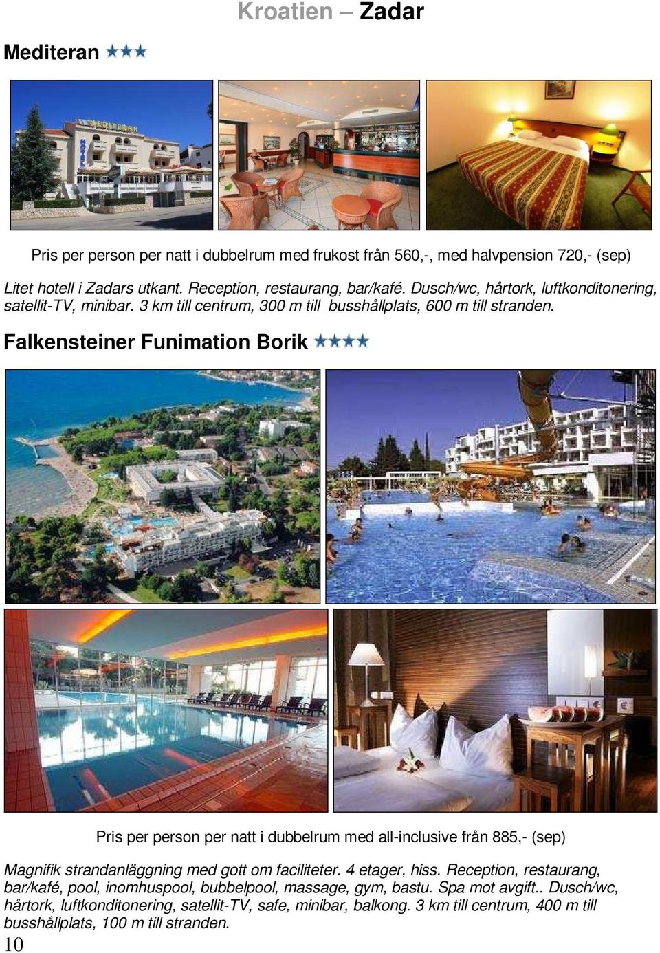 Falkensteiner Funimation Borik 10 Pris per person per natt i dubbelrum med all-inclusive från 885,- (sep) Magnifik strandanläggning med gott om faciliteter. 4 etager, hiss.