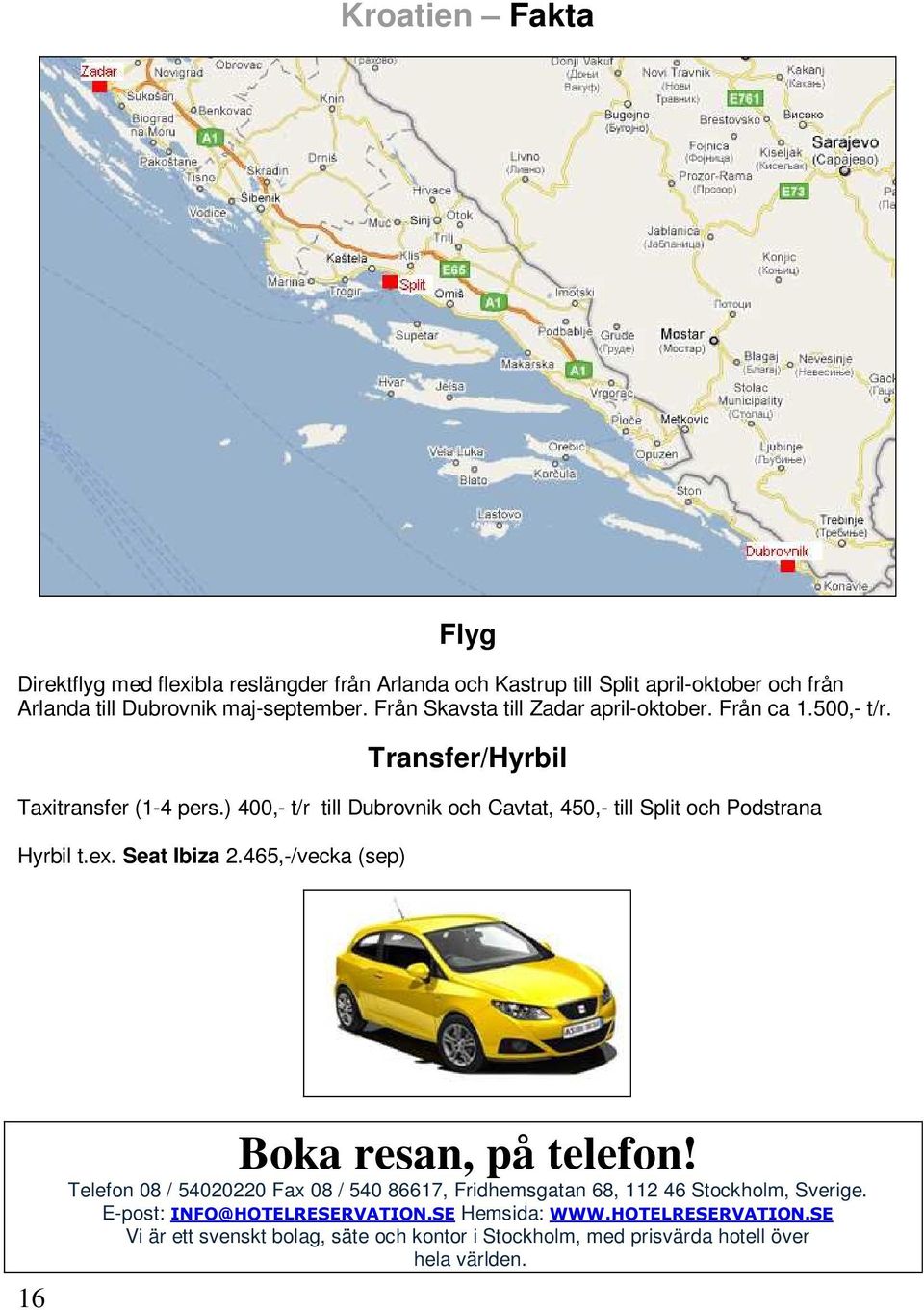 ) 400,- t/r till Dubrovnik och Cavtat, 450,- till Split och Podstrana Hyrbil t.ex. Seat Ibiza 2.465,-/vecka (sep) 16 Boka resan, på telefon!