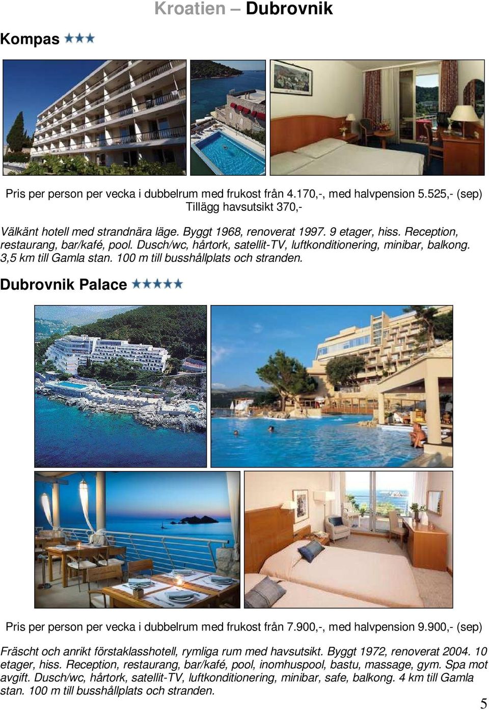 100 m till busshållplats och stranden. Dubrovnik Palace Pris per person per vecka i dubbelrum med frukost från 7.900,-, med halvpension 9.