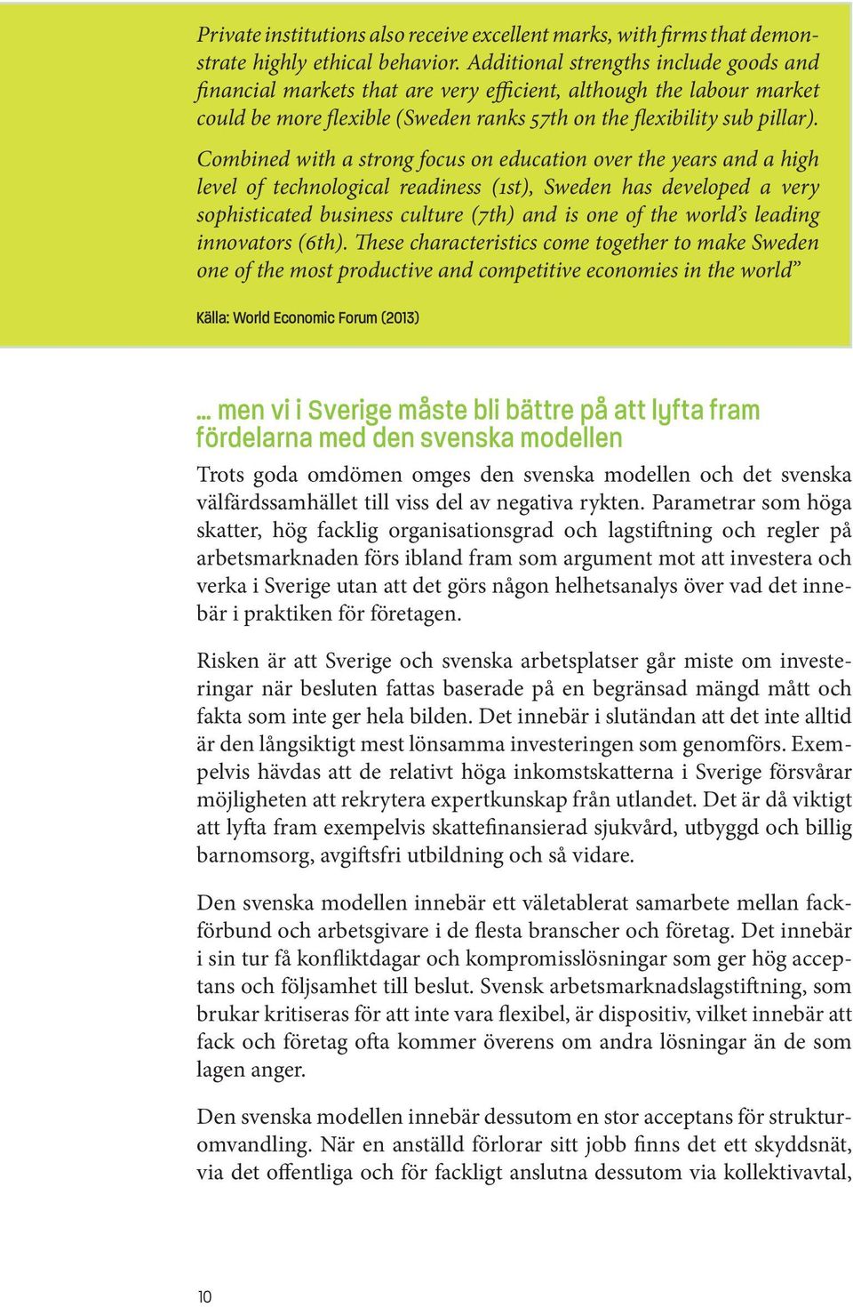 Combined with a strong focus on education over the years and a high level of technological readiness (1st), Sweden has developed a very sophisticated business culture (7th) and is one of the world s