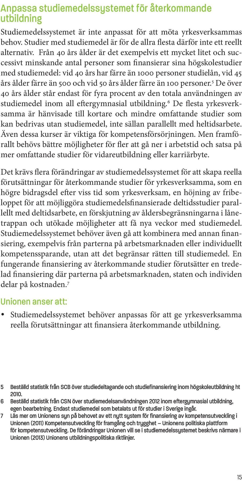 Från 40 års ålder är det exempelvis ett mycket litet och successivt minskande antal personer som finansierar sina högskolestudier med studiemedel: vid 40 års har färre än 1000 personer studielån, vid