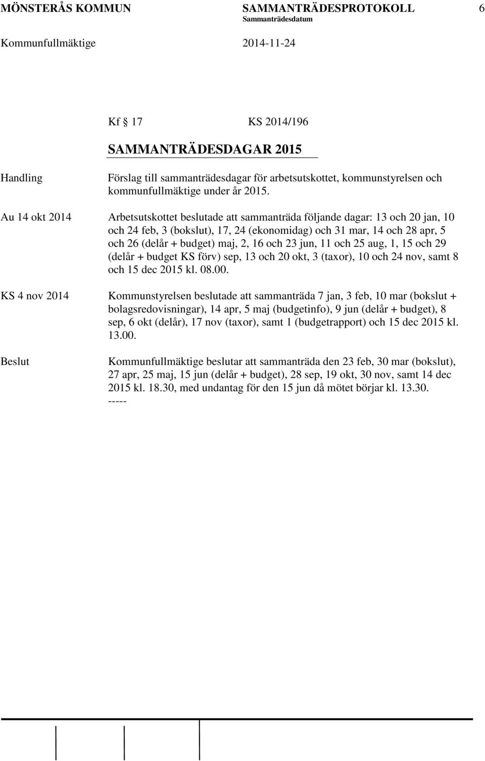 och 23 jun, 11 och 25 aug, 1, 15 och 29 (delår + budget KS förv) sep, 13 och 20 okt, 3 (taxor), 10 och 24 nov, samt 8 och 15 dec 2015 kl. 08.00.