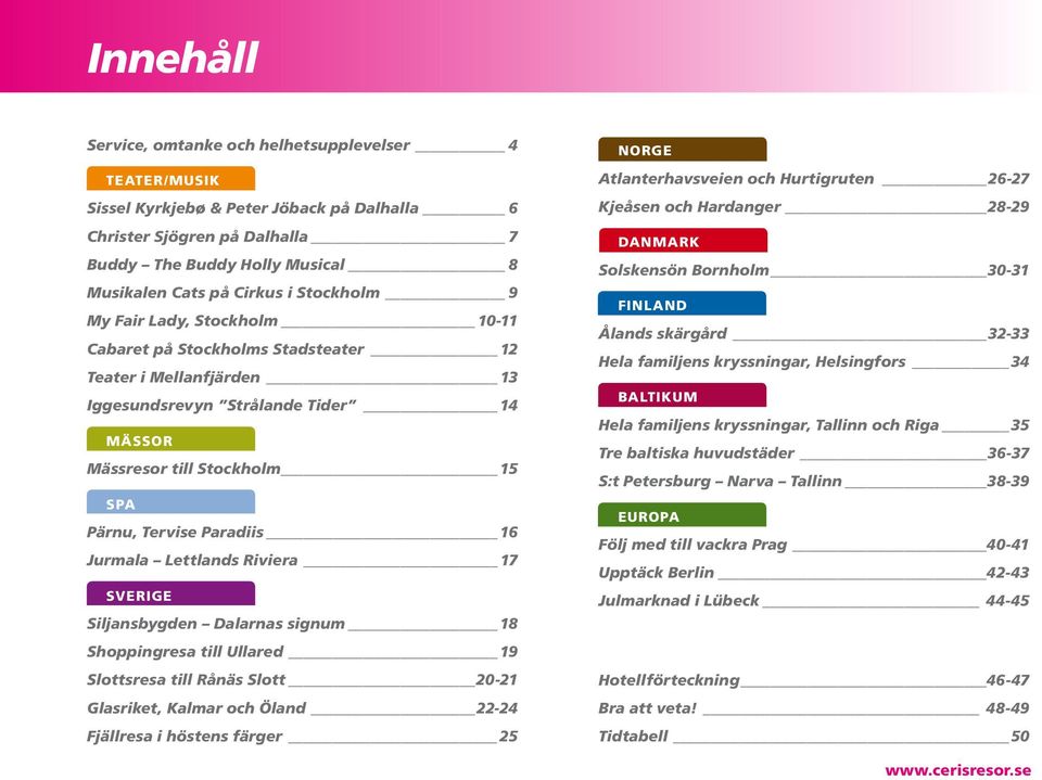 Paradiis 16 Jurmala Lettlands Riviera 17 Sverige Siljansbygden Dalarnas signum 18 Shoppingresa till Ullared 19 Slottsresa till Rånäs Slott 20-21 Glasriket, Kalmar och Öland 22-24 Fjällresa i höstens