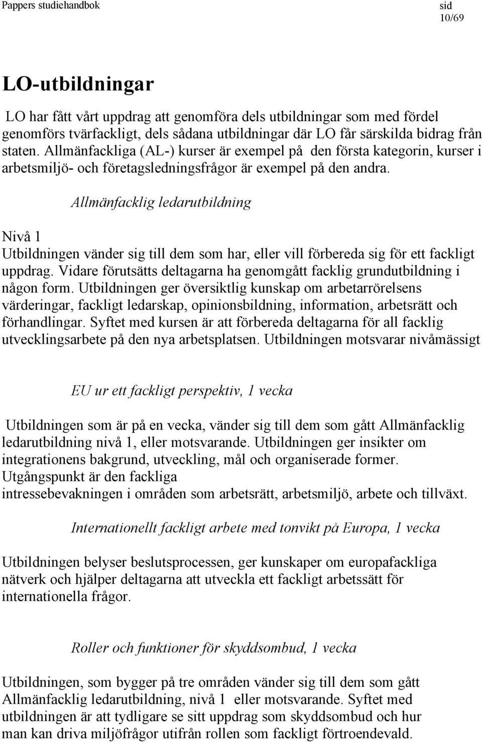 Allmänfacklig ledarutbildning Nivå 1 Utbildningen vänder sig till dem som har, eller vill förbereda sig för ett fackligt uppdrag.